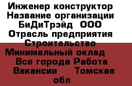 Инженер-конструктор › Название организации ­ БиДиТрэйд, ООО › Отрасль предприятия ­ Строительство › Минимальный оклад ­ 1 - Все города Работа » Вакансии   . Томская обл.